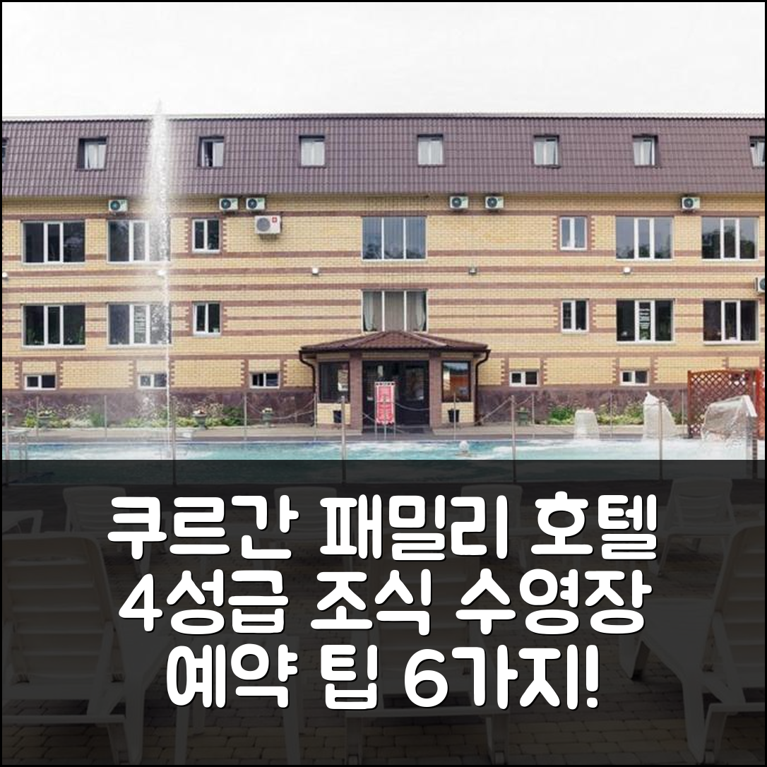 쿠르간 숙소 여행 호텔 추천 패밀리 호텔 | 4성급 조식과 수영장 비용 및 예약 팁 6가지