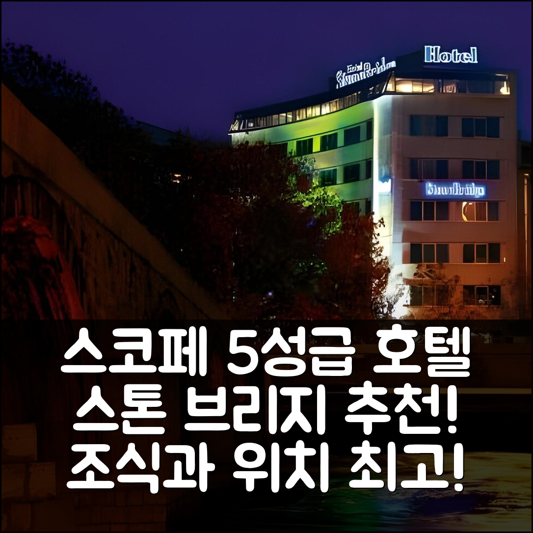 스코페 숙소 여행 호텔 추천 스톤 브리지 호텔 | 위치와 조식이 뛰어난 5성급 가성비 7가지 팁