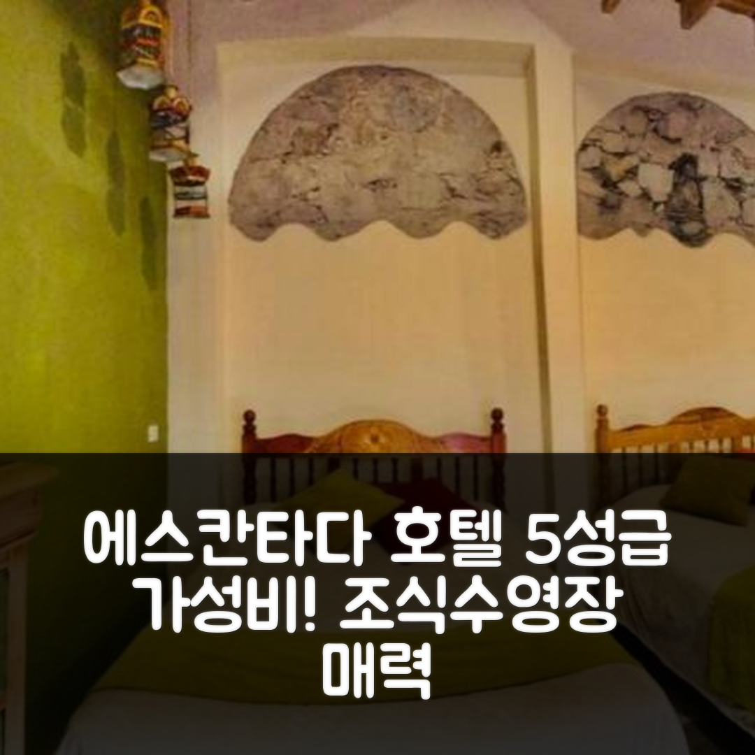 레알 데 카토르세 숙소 여행 호텔 추천 에스칸타다 호텔 | 조식과 수영장으로 완벽한 5성급 가성비 7가지 팁