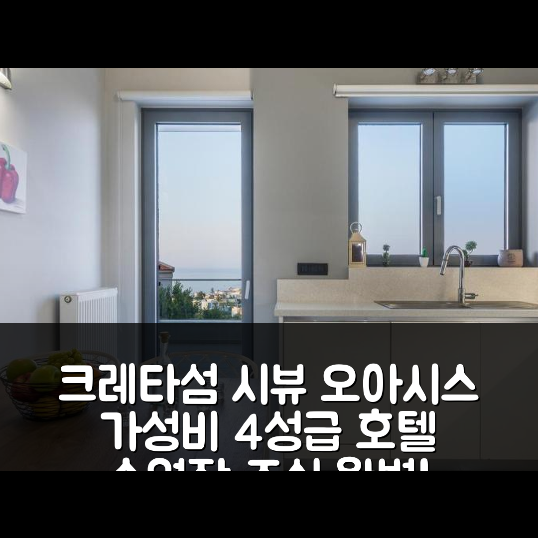 크레타섬 엘리시움 시뷰 오아시스 숙소 여행 호텔 추천 가성비 4성급 수영장 조식 정보 6가지